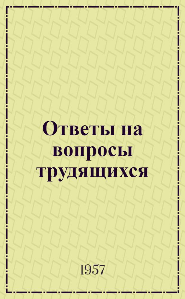 Ответы на вопросы трудящихся : Сборник Вып. 1-. Вып. 79 : За что Московская область награждена орденом Ленина. Какую новую частицу нашли в атоме?. Существует ли судьба?. Польская Народная Республика. Что представляет собой международная организация труда]. Что такое эсперанто. О международном агентстве по атомной энергии. Как народ Иемена отстаивает свою независимость. Что представляет собой производственно-технический совет предприятия. Почему создана Экономическая комиссия Совета Национальностей Верховного Совета СССР. Что же происходит в Северной Ирландии?. Первый Всероссийский съезд крестьянских депутатов. За что борется Коммунистическая партия США