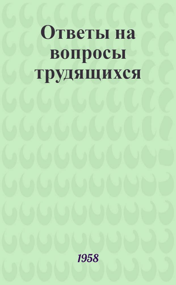 Ответы на вопросы трудящихся : Сборник Вып. 1-. Вып. 95 : [Для какой цели будет проведена перепись населения. Сохранился ли Багдадский пакт. Павильон какой страны на Всемирной выставке пользовался большим вниманием. Английская колония Кения]. На какой основе возможно объединение двух германских государств. Как решается национальный вопрос в Китайской Народной Республике. Каково значение Волжской гидроэлектростанции имени В.И. Ленина для народного хозяйства. Когда и как был создан Ленинский комсомол. Что такое полимеры
