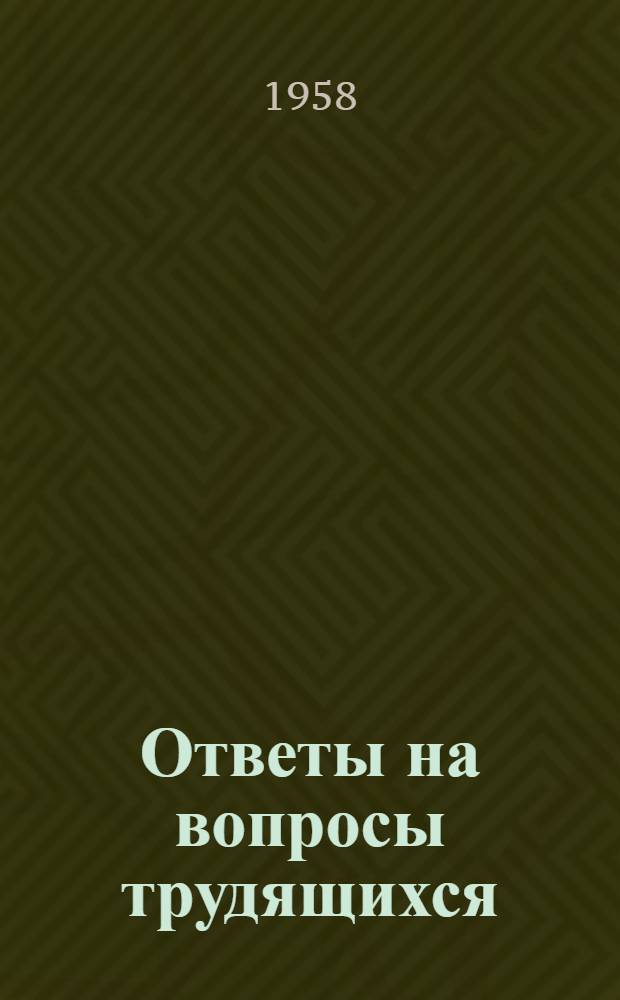 Ответы на вопросы трудящихся : Сборник Вып. 1-. Вып. 96 : [О чем говорил Ленин на Первом всероссийском съезде работниц. Полагаются ли дополнительные отпуска тем, кто учится без отрыва от производства. Чем ведают органы. Как определяют себестоимость продукции в колхозах. Каковы успехи болгарского народа в строительстве социализма. Союзы молодежи в странах социалистического лагеря
