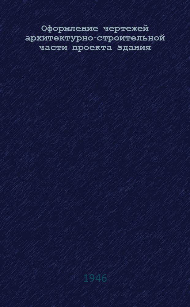Оформление чертежей архитектурно-строительной части проекта здания : Вып. 1-