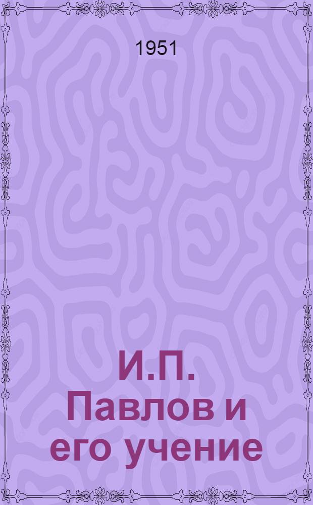 И.П. Павлов и его учение : Сборник статей для сан.-просвет. работы : Вып. 1-