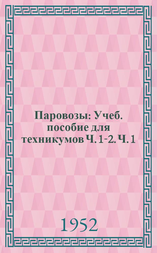 Паровозы : [Учеб. пособие для техникумов] Ч. 1-2. Ч. 1 : Котел