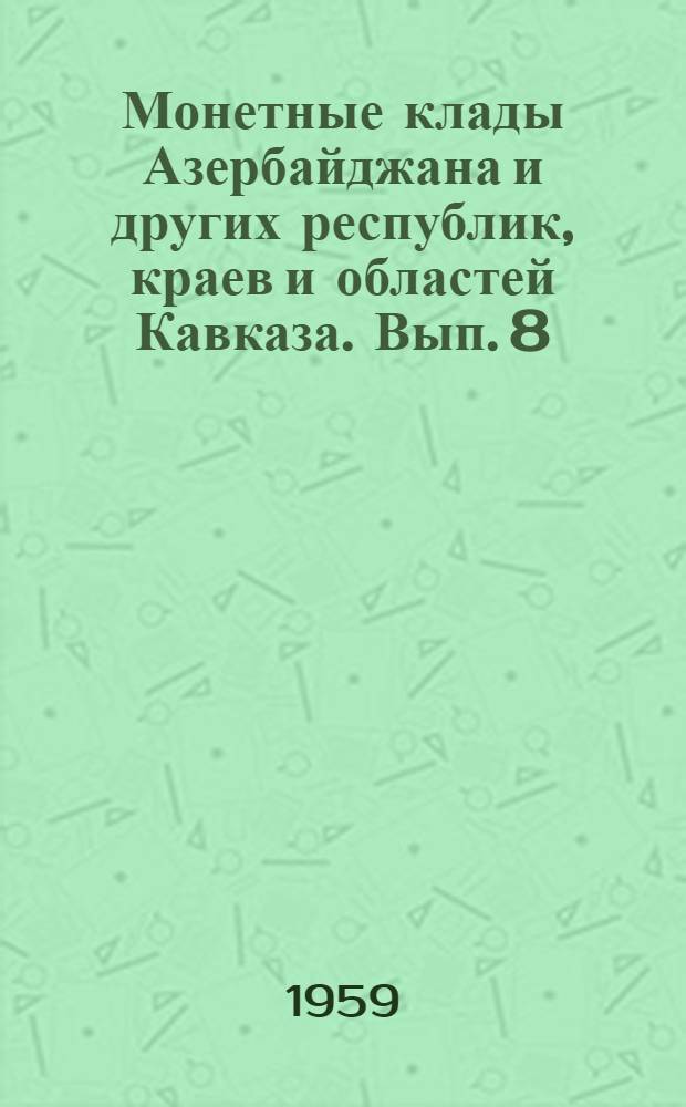 Монетные клады Азербайджана и других республик, краев и областей Кавказа. Вып. 8
