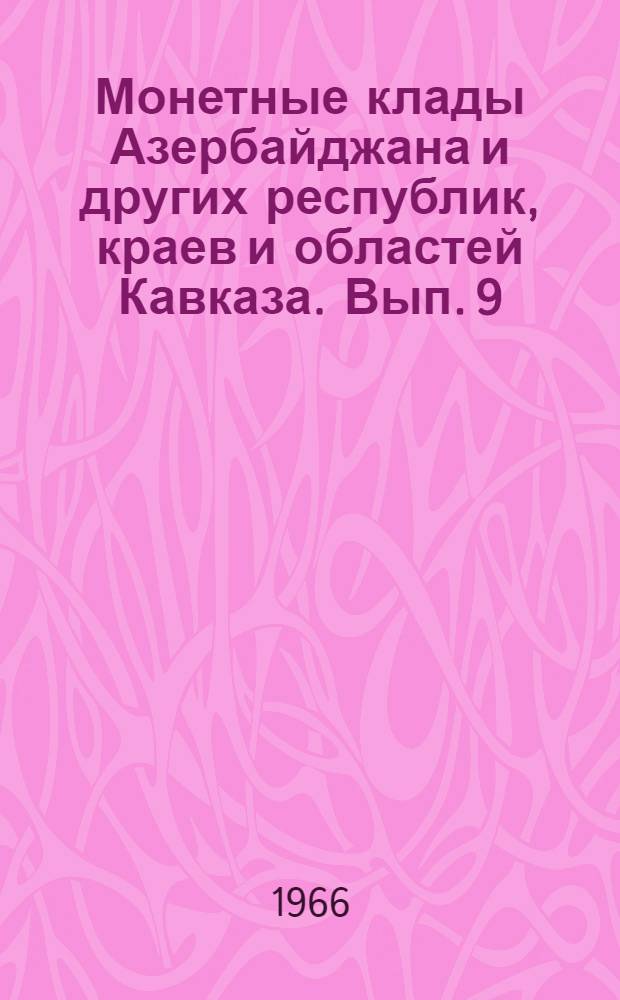 Монетные клады Азербайджана и других республик, краев и областей Кавказа. Вып. 9