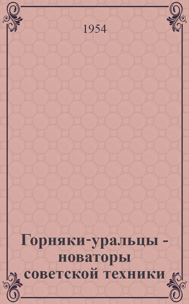 Горняки-уральцы - новаторы советской техники : (Рек. список литературы)