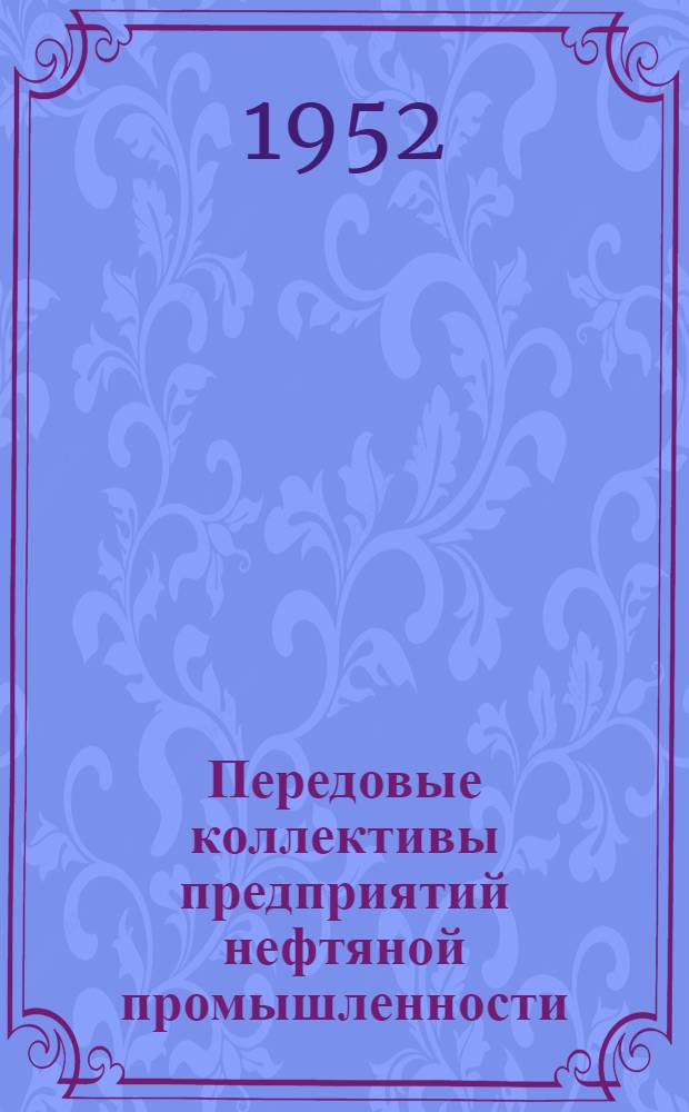 Передовые коллективы предприятий нефтяной промышленности : (По итогам Всесоюз. соц. соревнования за I и II кварталы 1952 г.)