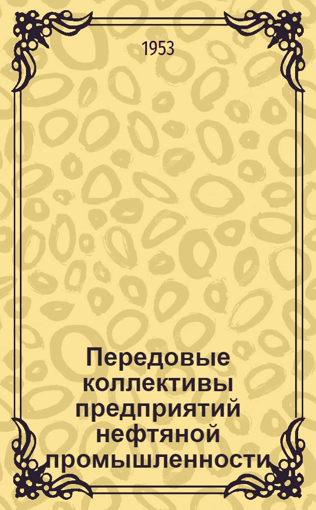 Передовые коллективы предприятий нефтяной промышленности : (По итогам всесоюз. соц. соревнования за III и IV кварталы 1952 г.)