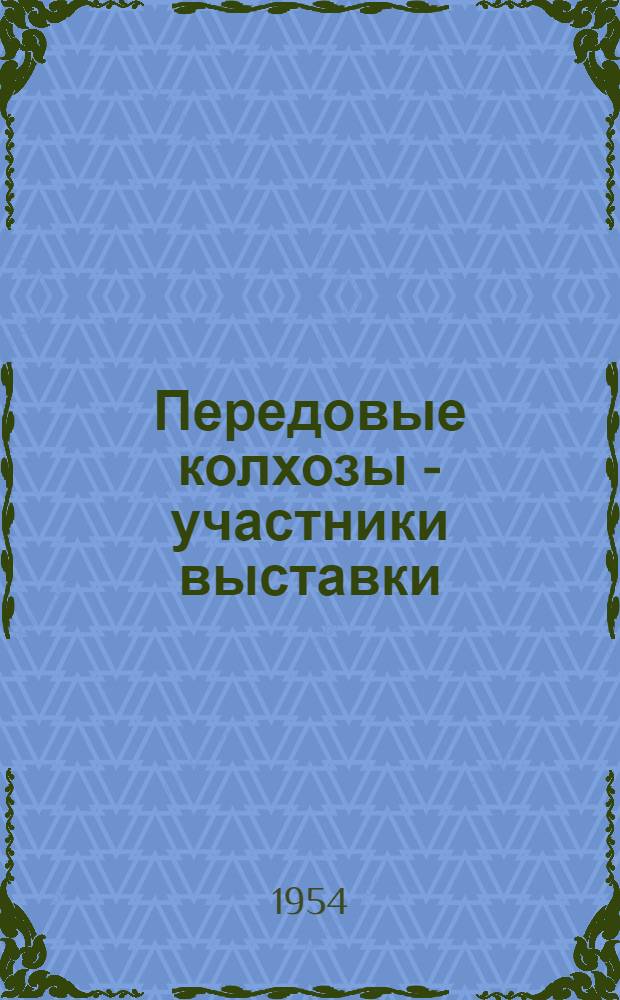 Передовые колхозы - участники выставки : Сборник статей председателей колхозов