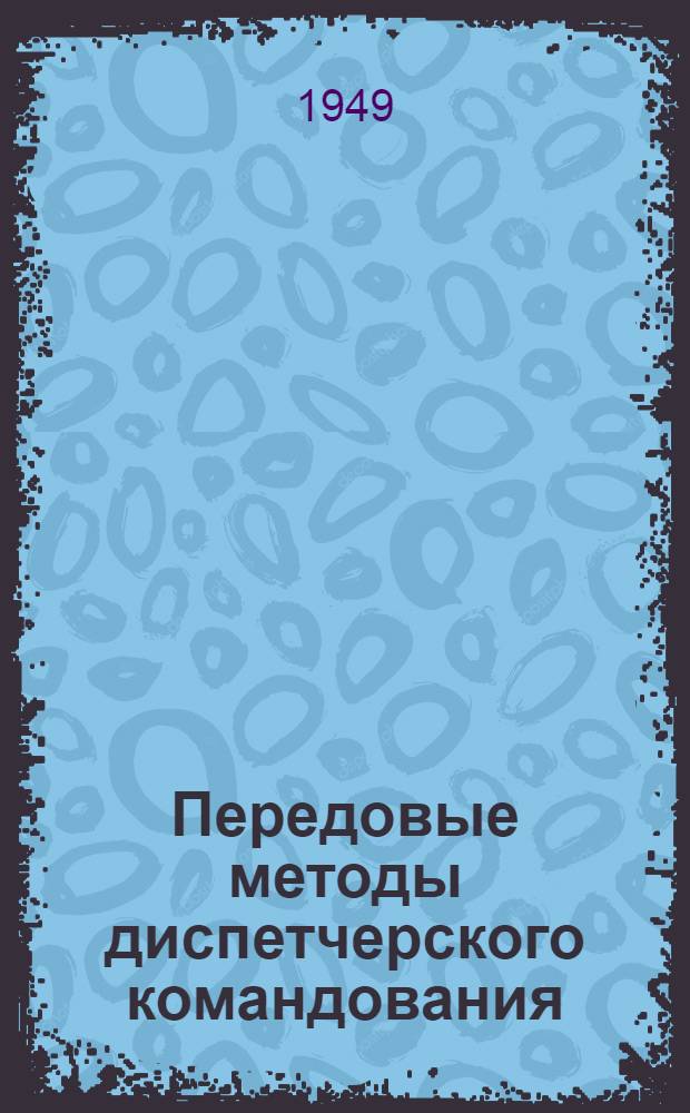 Передовые методы диспетчерского командования : Материалы Произв.-техн. конференции диспетчеров по обобщению передовых методов организации движения поездов 1949 г