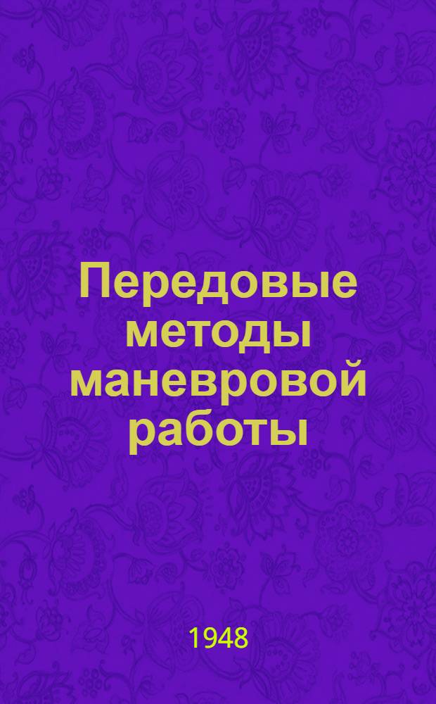 Передовые методы маневровой работы : Материалы произв.-техн. конференции по обобщению передовых методов маневровой работы 10-12-го марта 1948 г