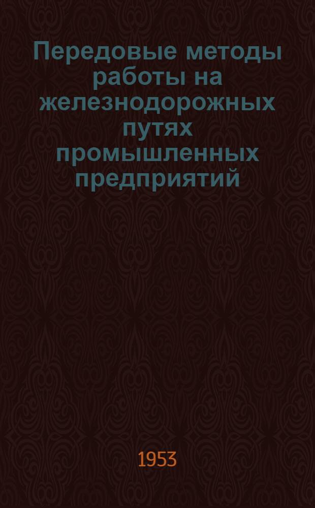 Передовые методы работы на железнодорожных путях промышленных предприятий : (Опыт работы паровозного машиниста Моск. автозавода им. Сталина Д.И. Луфьева) : Информ. материал