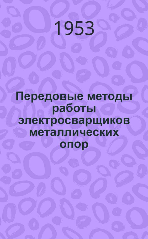 Передовые методы работы электросварщиков металлических опор : Мушкетовский завод металлоконструкций треста "Донбассетьстрой"