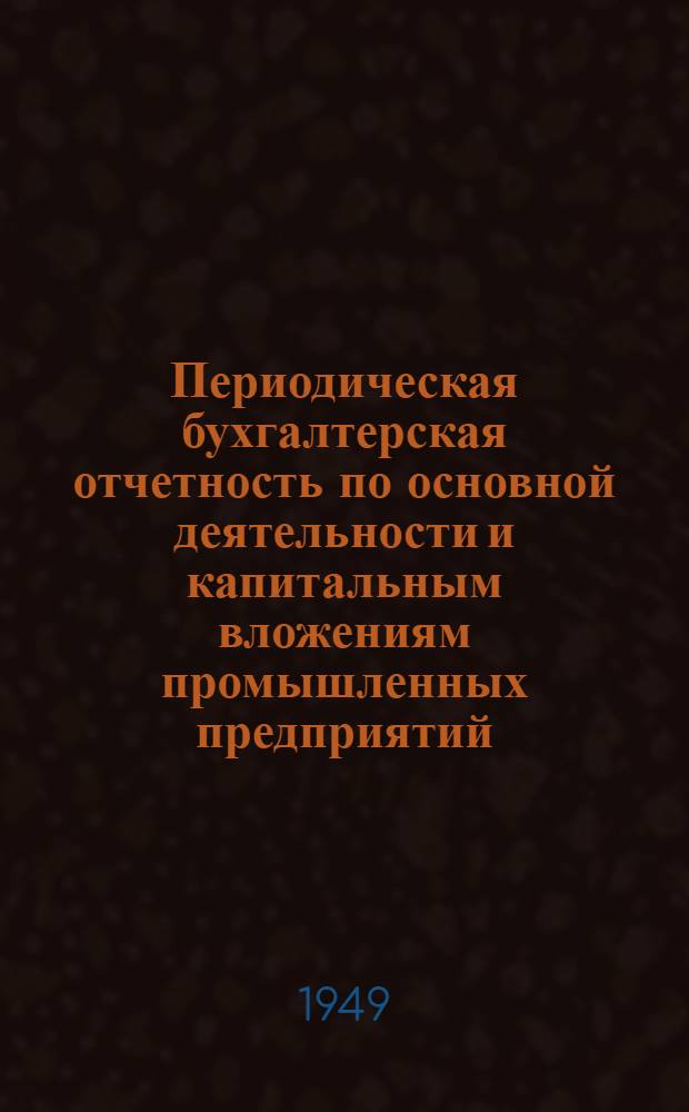 Периодическая бухгалтерская отчетность по основной деятельности и капитальным вложениям промышленных предприятий, снабженческих и сбытовых организаций республиканского (РСФСР) подчинения : Практ. пособие