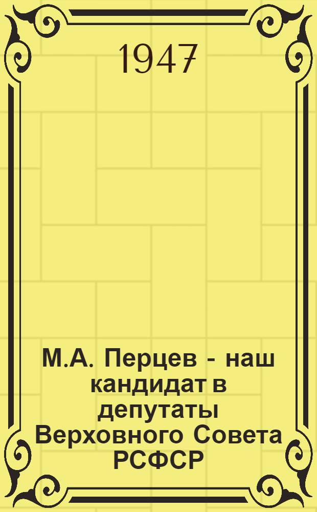 М.А. Перцев - наш кандидат в депутаты Верховного Совета РСФСР : Златоустов. гор. избират. окр. № 617 : Биогр. очерк и постановление Окр. избир. комиссии о регистрации кандидатом