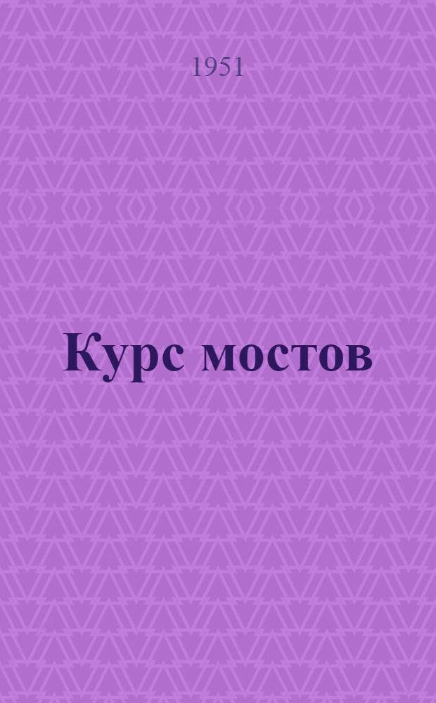 Курс мостов : Учебник для высш. учеб. заведений ж.-д. транспорта