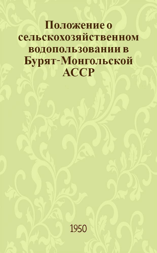 Положение о сельскохозяйственном водопользовании в Бурят-Монгольской АССР : Утв. Советом министров БМАССР 30/XII-1949 г