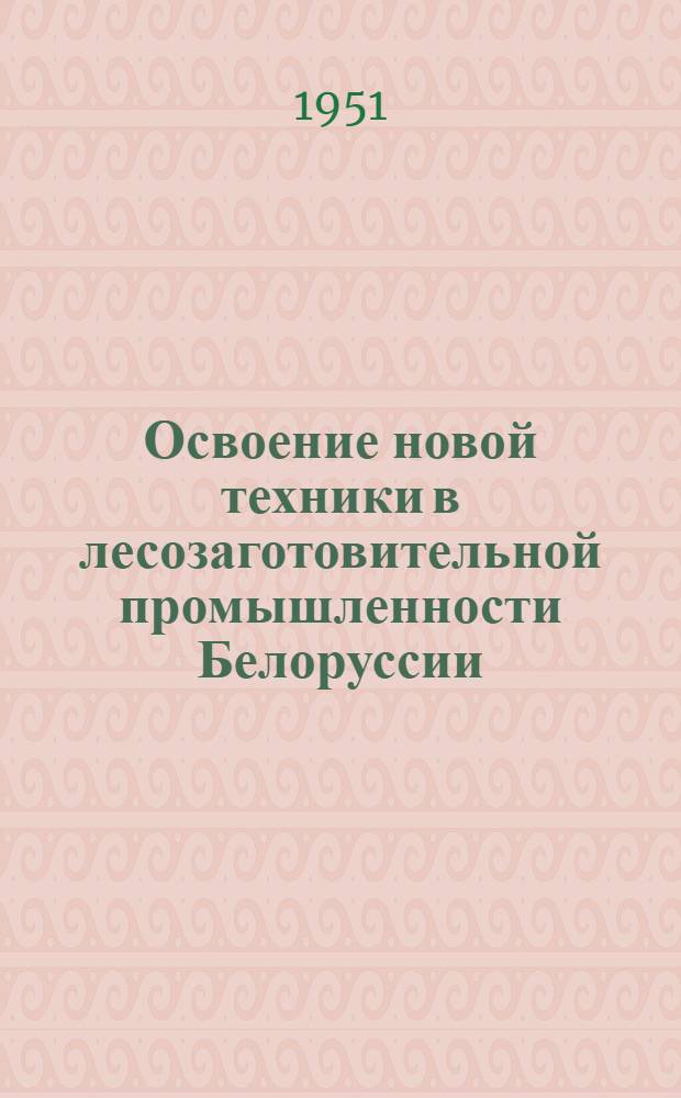 Освоение новой техники в лесозаготовительной промышленности Белоруссии : Сборник статей