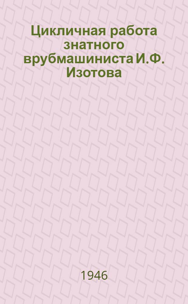 Цикличная работа знатного врубмашиниста И.Ф. Изотова