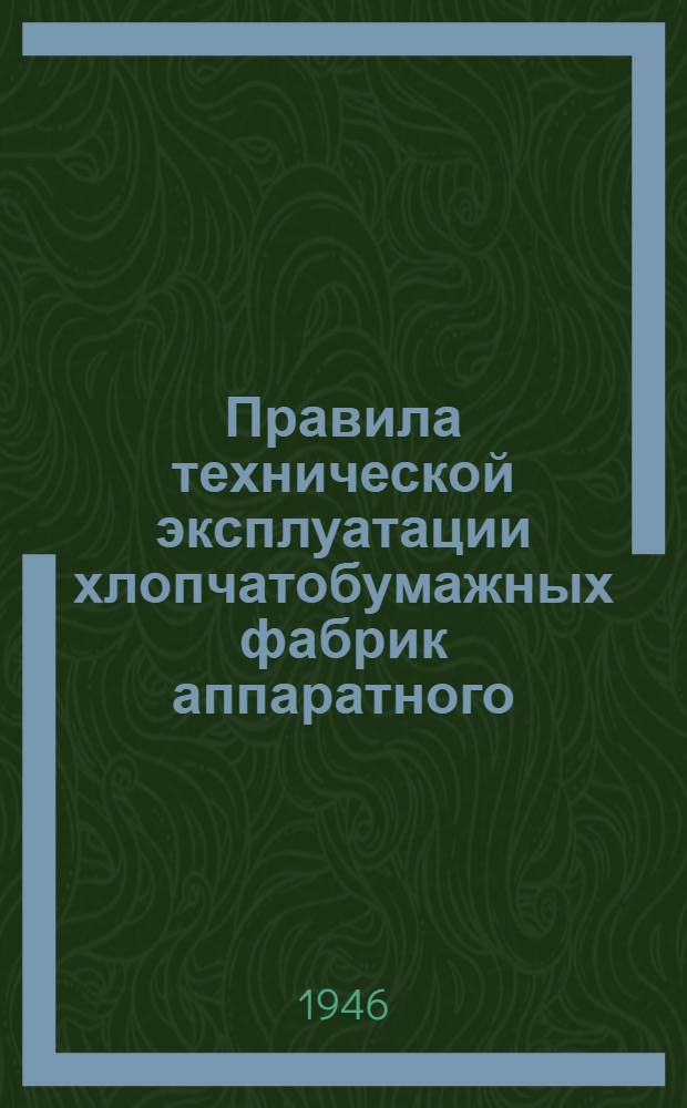 Правила технической эксплуатации хлопчатобумажных фабрик аппаратного (саксонского) прядения : Утв. 27/III-1946 г