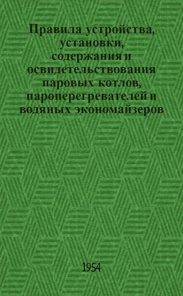 Правила устройства, установки, содержания и освидетельствования паровых котлов, пароперегревателей и водяных экономайзеров : Утв. Гл. гос. инспекцией котлонадзора МЭС 5/VII-1950 г