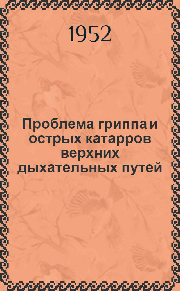 Проблема гриппа и острых катарров верхних дыхательных путей : Тезисы докладов Объед. науч. сессии 25-28 июня 1952 г