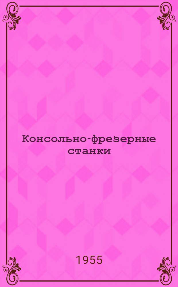 Консольно-фрезерные станки : Модели 6Н82 и 6Н82Г : Руководство по уходу и обслуживанию