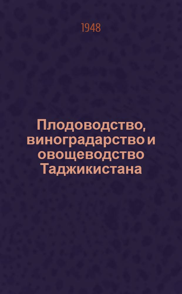 Плодоводство, виноградарство и овощеводство Таджикистана : (Отчет о работе Ин-та с 1932 по 1945 г.). Ч. 3 : Плодоводство