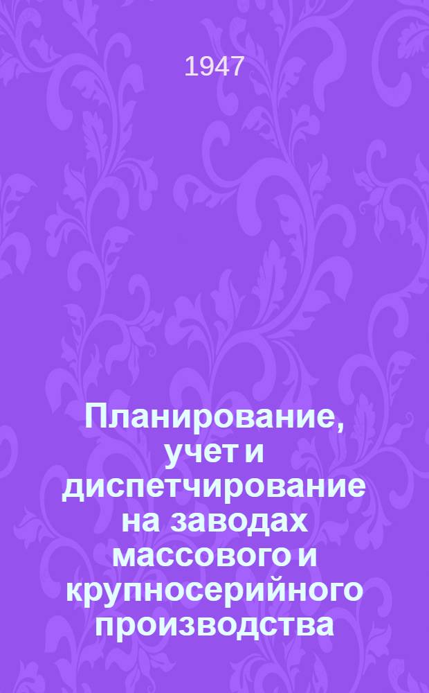 Планирование, учет и диспетчирование на заводах массового и крупносерийного производства : Руководящие материалы Ч. 1-. Ч. 2 : Методические инструкции по календарным расчетам движения производства