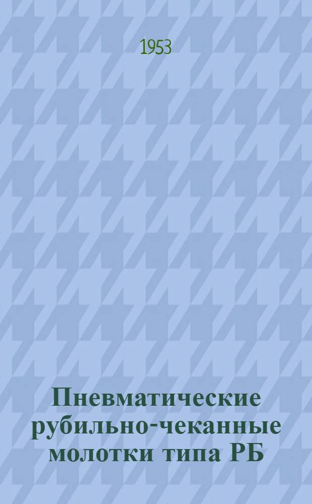 Пневматические рубильно-чеканные молотки типа РБ : Краткая инструкция по уходу и эксплуатации