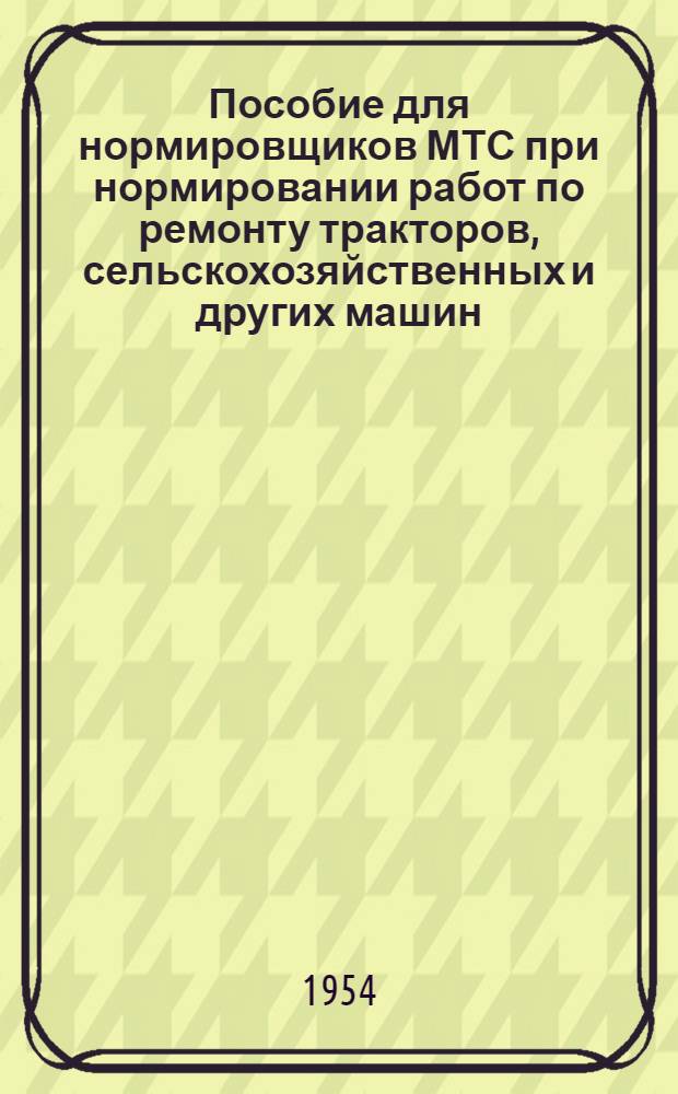 Пособие для нормировщиков МТС при нормировании работ по ремонту тракторов, сельскохозяйственных и других машин : Вып. 1-. Вып. 3 : Станочные работы
