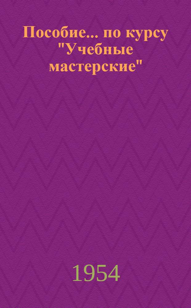 Пособие... по курсу "Учебные мастерские" : Вып. № 1-. Вып. № 10 : ... по изучению работы на станках