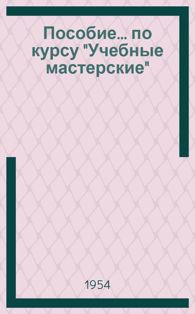 Пособие... по курсу "Учебные мастерские" : Вып. № 1-. Вып. № 15 : ... по изучению слесарных операций
