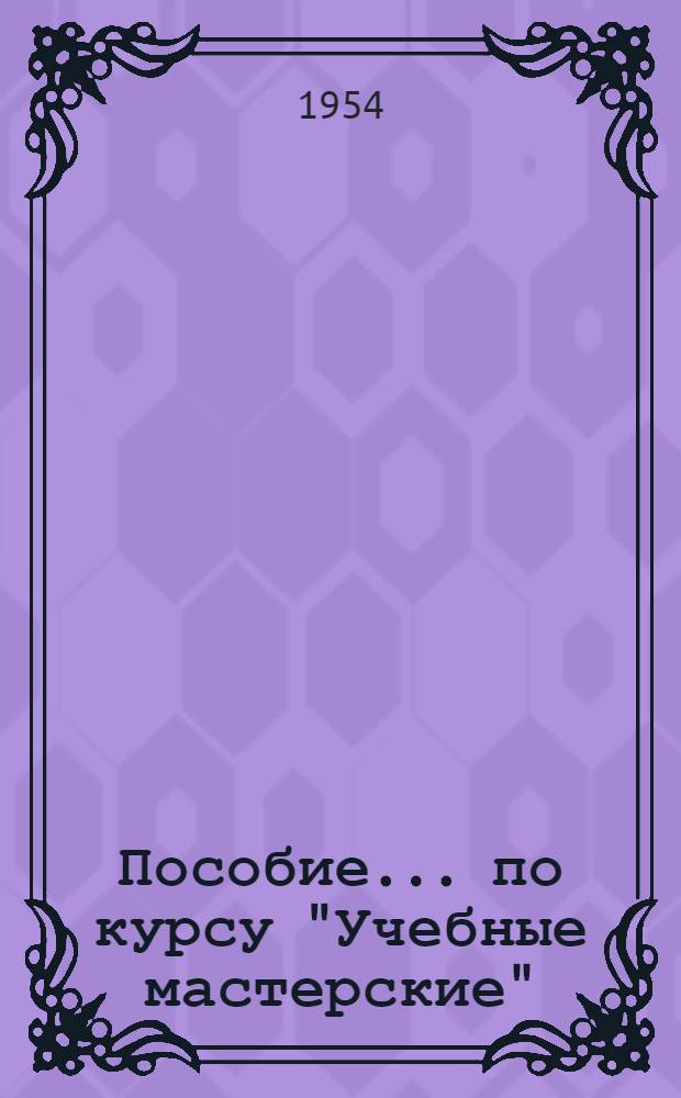 Пособие... по курсу "Учебные мастерские" : Вып. № 1-. Вып. № 17 : ... по изучению слесарных операций