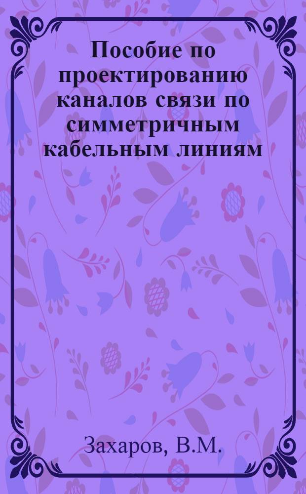 Пособие по проектированию каналов связи по симметричным кабельным линиям : Ч. 1-. Ч. 2 : Методика расчета
