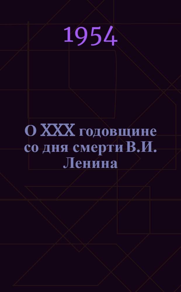 О XXX годовщине со дня смерти В.И. Ленина : Доклад на торжеств.-траурном заседании в Москве 21 янв. 1954 г