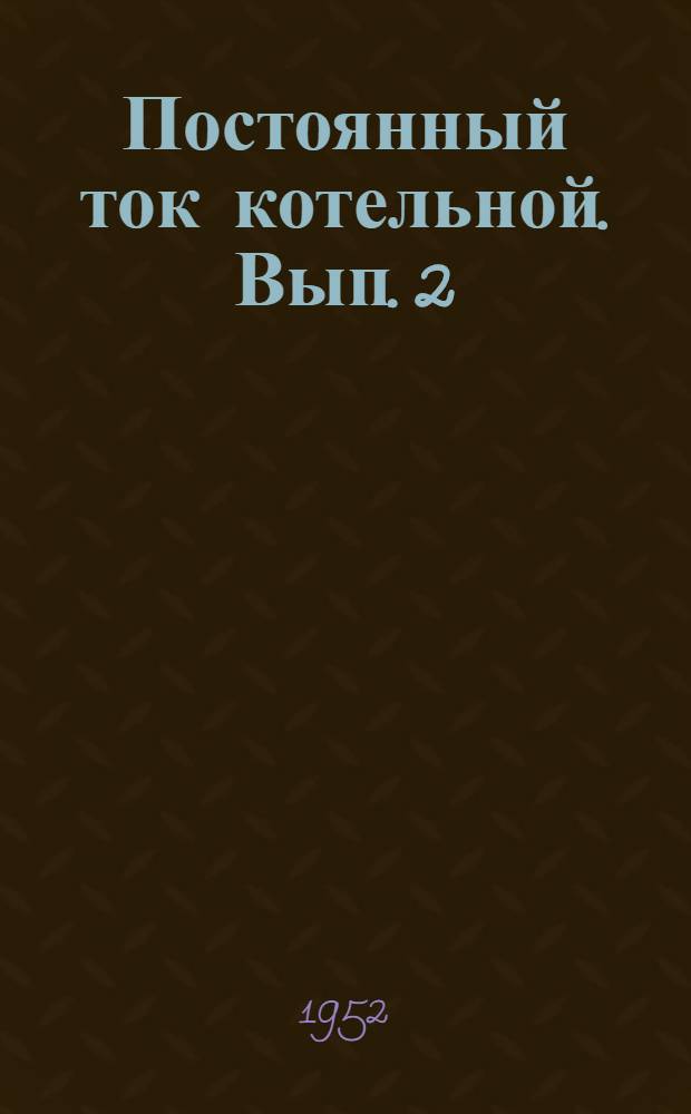 Постоянный ток котельной. Вып. 2 : Полные и монтажные схемы элементов щита двигатель-генераторов и электродвигателей питателей топлива