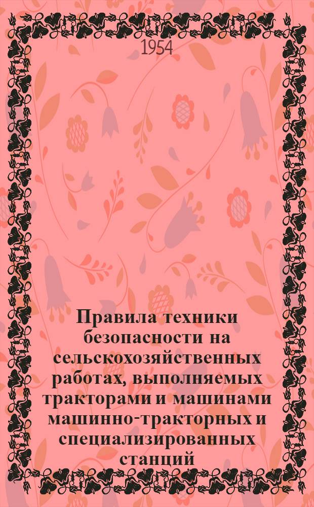 Правила техники безопасности на сельскохозяйственных работах, выполняемых тракторами и машинами машинно-тракторных и специализированных станций : Утв. 10/VII 1954 г.