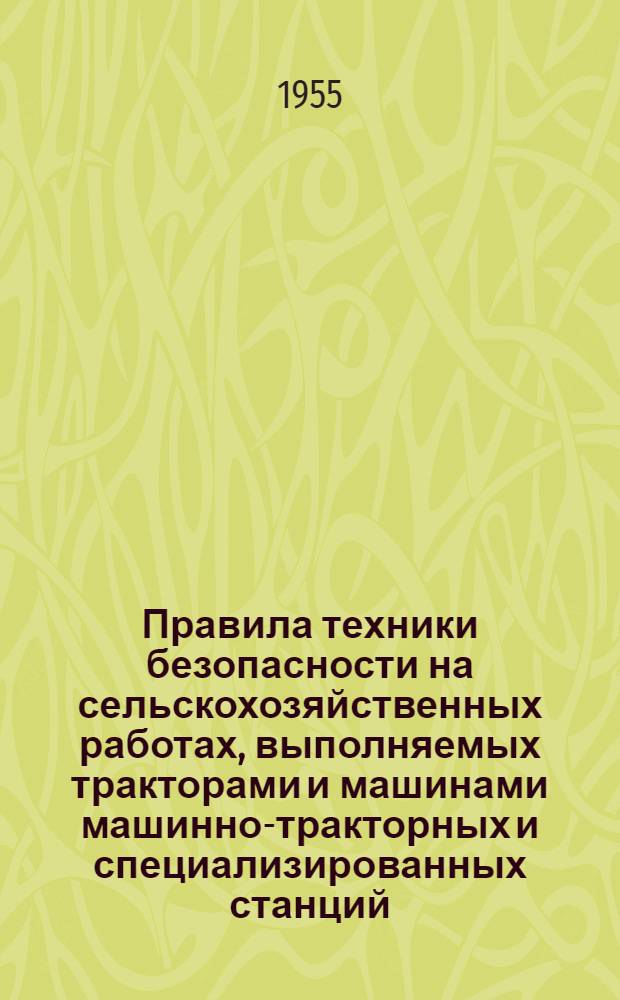 Правила техники безопасности на сельскохозяйственных работах, выполняемых тракторами и машинами машинно-тракторных и специализированных станций : Утв. 10/VII 1954 г.
