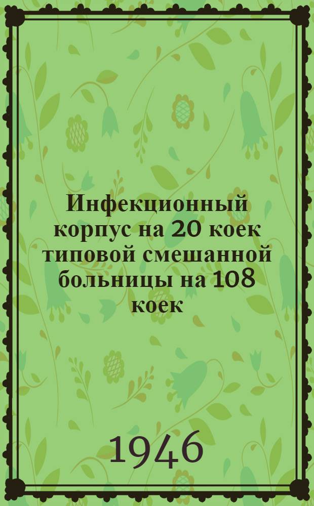 Инфекционный корпус на 20 коек типовой смешанной больницы на 108 коек : Одноэтажное здание : Типовой проект (общесоюзный) : № 1115