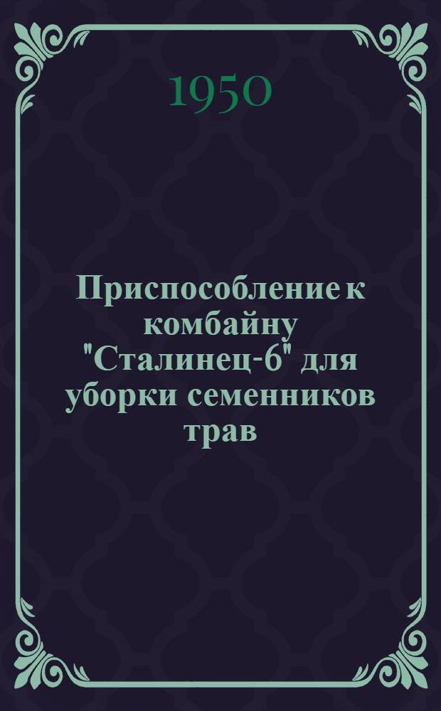 Приспособление к комбайну "Сталинец-6" для уборки семенников трав : Устройство. Регулировка. Уход