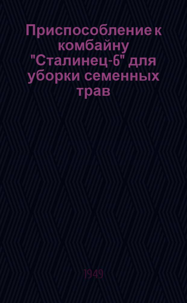 Приспособление к комбайну "Сталинец-6" для уборки семенных трав : Устройство. Регулировка. Уход