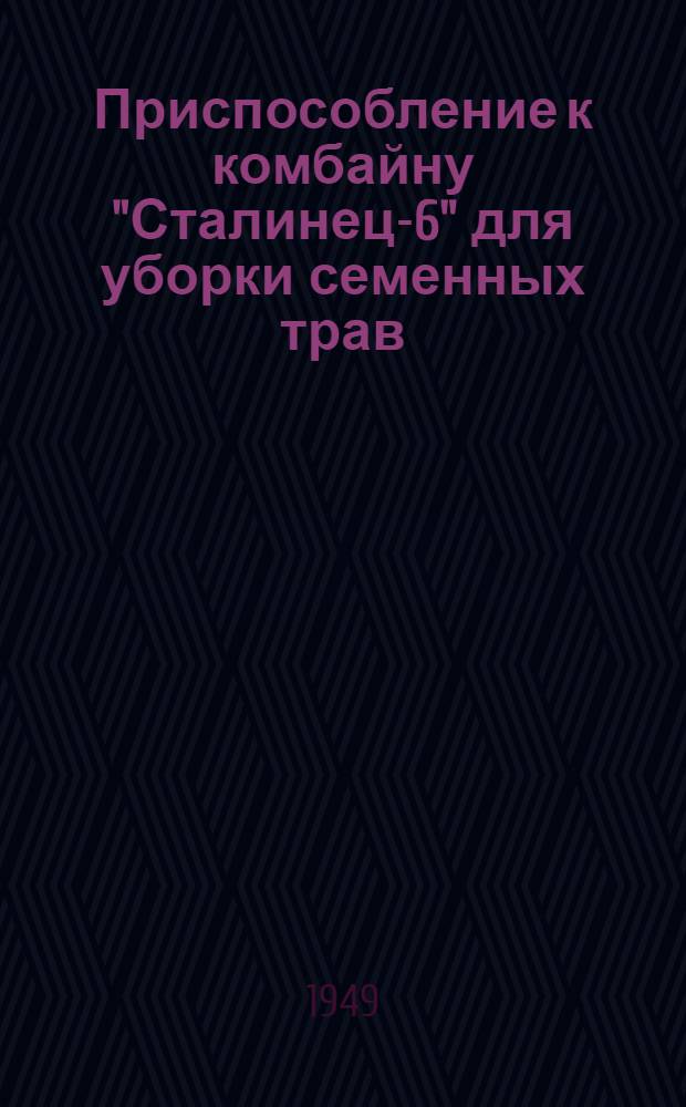 Приспособление к комбайну "Сталинец-6" для уборки семенных трав : Устройство. Регулировка. Уход