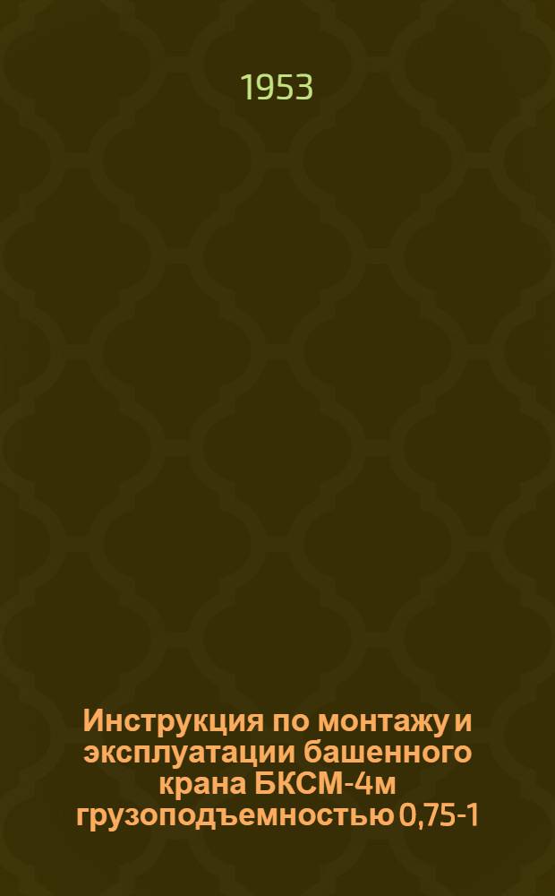 Инструкция по монтажу и эксплуатации башенного крана БКСМ-4м грузоподъемностью 0,75-1,5 т