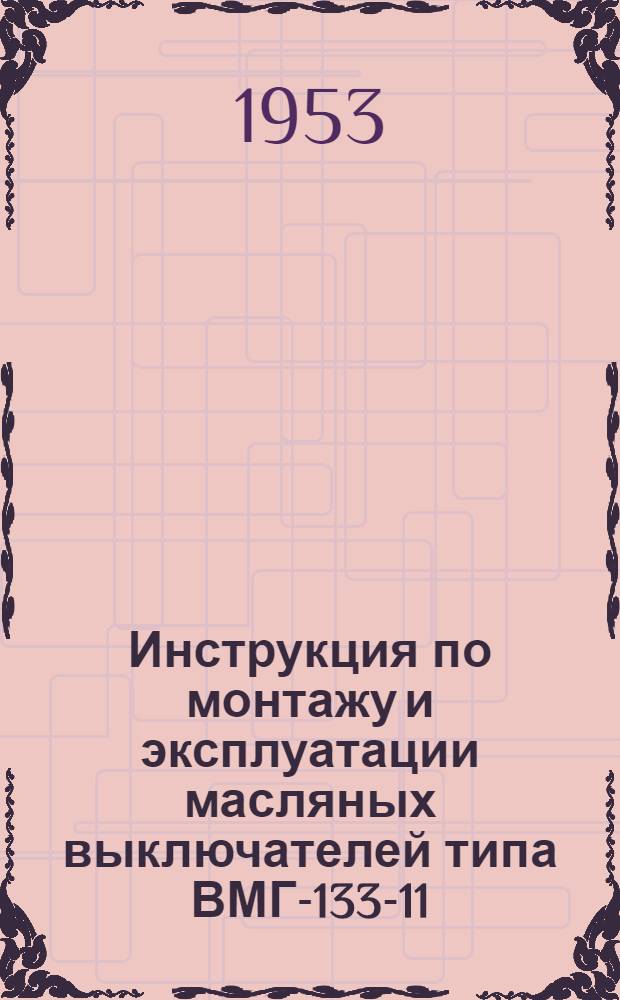 Инструкция по монтажу и эксплуатации масляных выключателей типа ВМГ-133-11 : МЭ 220-53