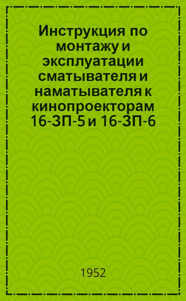 Инструкция по монтажу и эксплуатации сматывателя и наматывателя к кинопроекторам 16-ЗП-5 и 16-ЗП-6