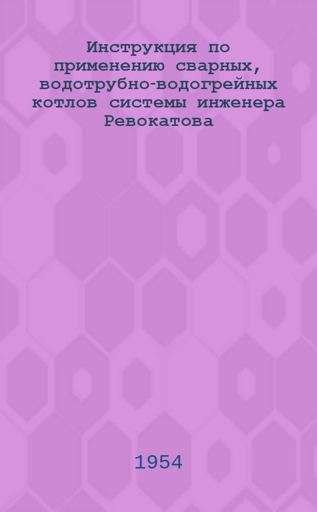 Инструкция по применению сварных, водотрубно-водогрейных котлов системы инженера Ревокатова, типа НР-18