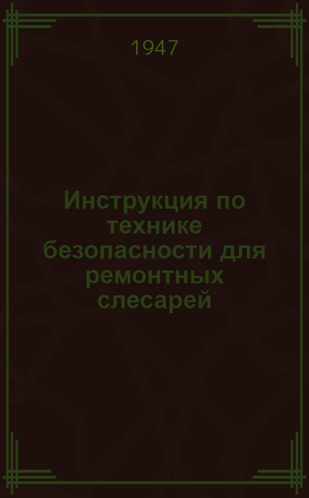 Инструкция по технике безопасности для ремонтных слесарей : Утв. 15/IV-1947 г