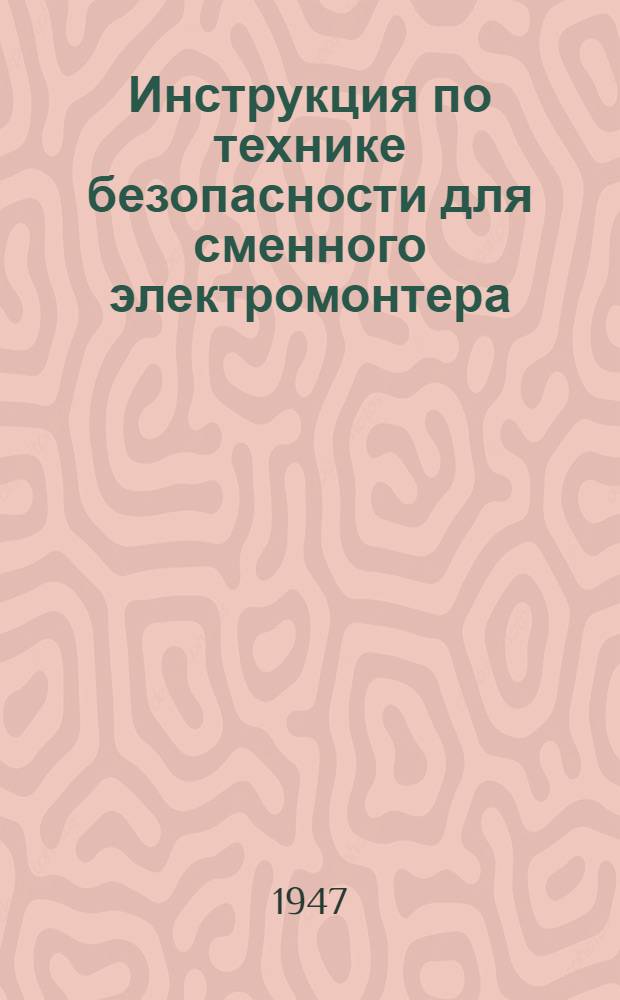 Инструкция по технике безопасности для сменного электромонтера : Утв. 15/IV-1947 г