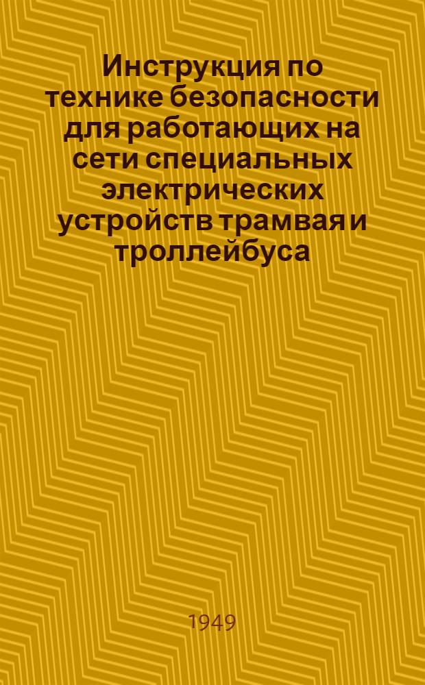 Инструкция по технике безопасности для работающих на сети специальных электрических устройств трамвая и троллейбуса : Утв. 15/XII 1948 г.