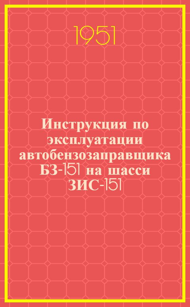 Инструкция по эксплуатации автобензозаправщика БЗ-151 на шасси ЗИС-151